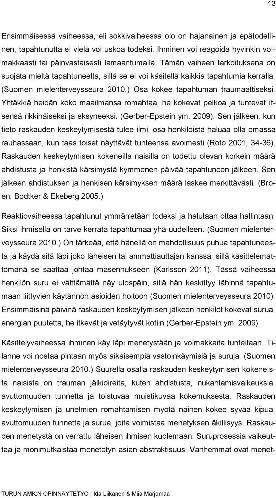 (Suomen mielenterveysseura 2010.) Osa kokee tapahtuman traumaattiseksi. Yhtäkkiä heidän koko maailmansa romahtaa, he kokevat pelkoa ja tuntevat itsensä rikkinäiseksi ja eksyneeksi. (Gerber-Epstein ym.