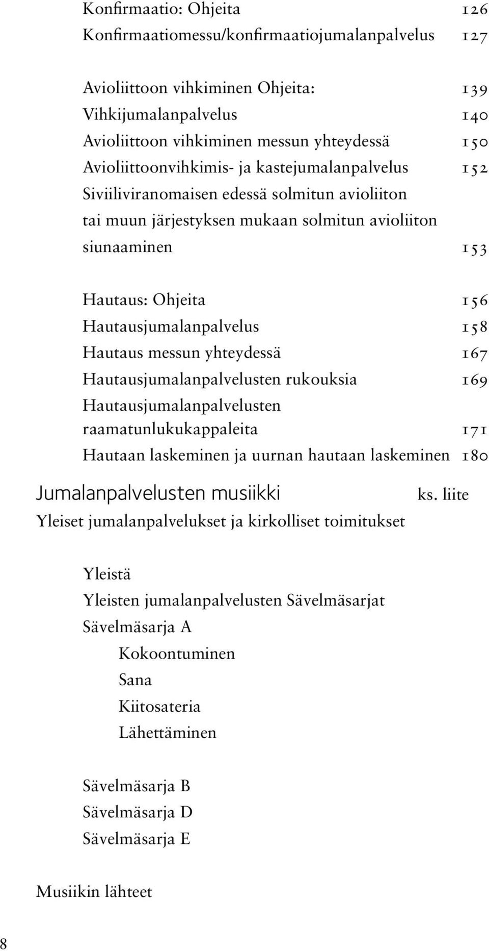 Hautausjumalanpalvelus 158 Hautaus messun yhteydessä 167 Hautausjumalanpalvelusten rukouksia 169 Hautausjumalanpalvelusten raamatunlukukappaleita 171 Hautaan laskeminen ja uurnan hautaan laskeminen