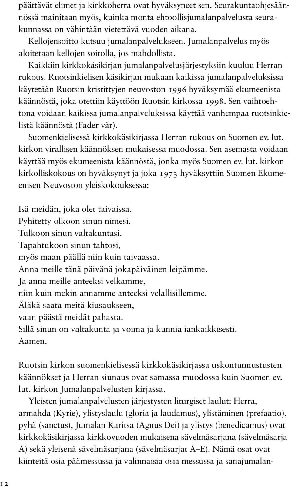 Ruotsinkielisen käsikirjan mukaan kaikissa jumalanpalveluksissa käytetään Ruotsin kristittyjen neuvoston 1996 hyväksymää ekumeenista käännöstä, joka otettiin käyttöön Ruotsin kirkossa 1998.