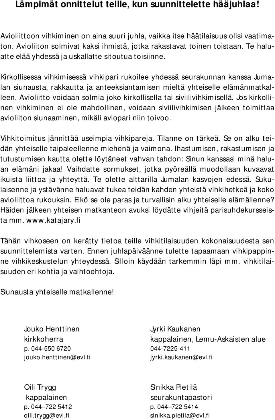 Kirkollisessa vihkimisessä vihkipari rukoilee yhdessä seurakunnan kanssa Jumalan siunausta, rakkautta ja anteeksiantamisen mieltä yhteiselle elämänmatkalleen.