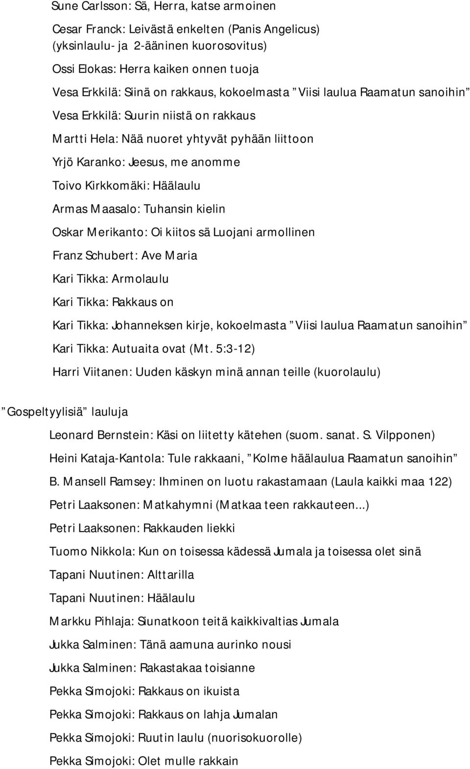 Armas Maasalo: Tuhansin kielin Oskar Merikanto: Oi kiitos sä Luojani armollinen Franz Schubert: Ave Maria Kari Tikka: Armolaulu Kari Tikka: Rakkaus on Kari Tikka: Johanneksen kirje, kokoelmasta Viisi