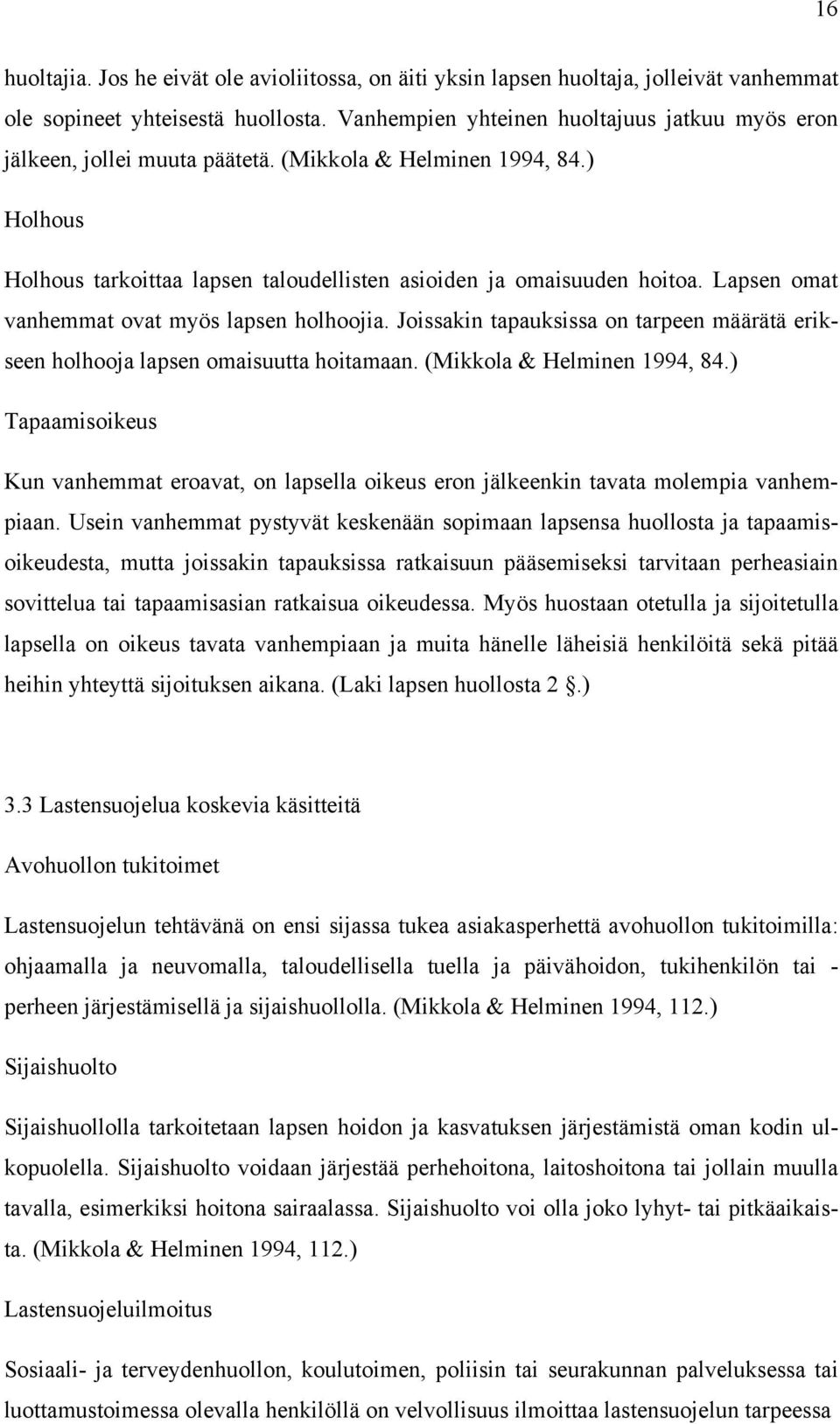 Lapsen omat vanhemmat ovat myös lapsen holhoojia. Joissakin tapauksissa on tarpeen määrätä erikseen holhooja lapsen omaisuutta hoitamaan. (Mikkola & Helminen 1994, 84.