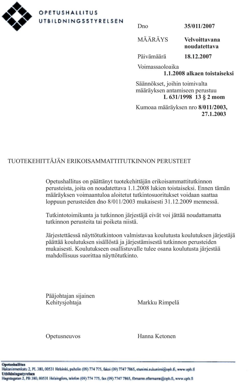 Ennen tämän määräyksen voimaantuloa aloitetut tutkintosuoritukset voidaan saattaa loppuun perusteiden dno 8/011/2003 mukaisesti 31.12.2009 mennessä.