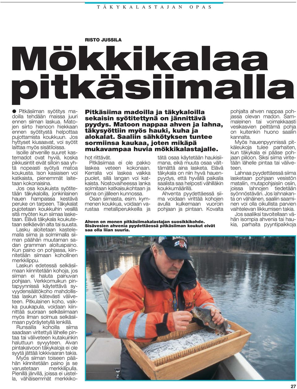 Pitkäsiiman syötitys madoilla tehdään maissa juuri ennen siiman laskua. Matojen siirto hienoon hiekkaan ennen syötitystä helpottaa pujottamista koukkuun.