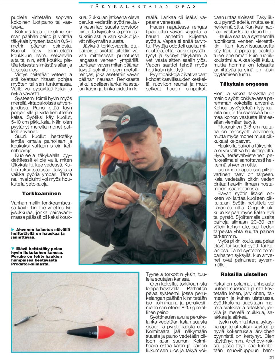 selkäevän alta tai niin, että koukku pistää toisesta silmästä sisään ja toisesta ulos. Viritys heitetään veteen ja sitä kelataan hitaasti pohjaa myöten tai sen tuntumassa.