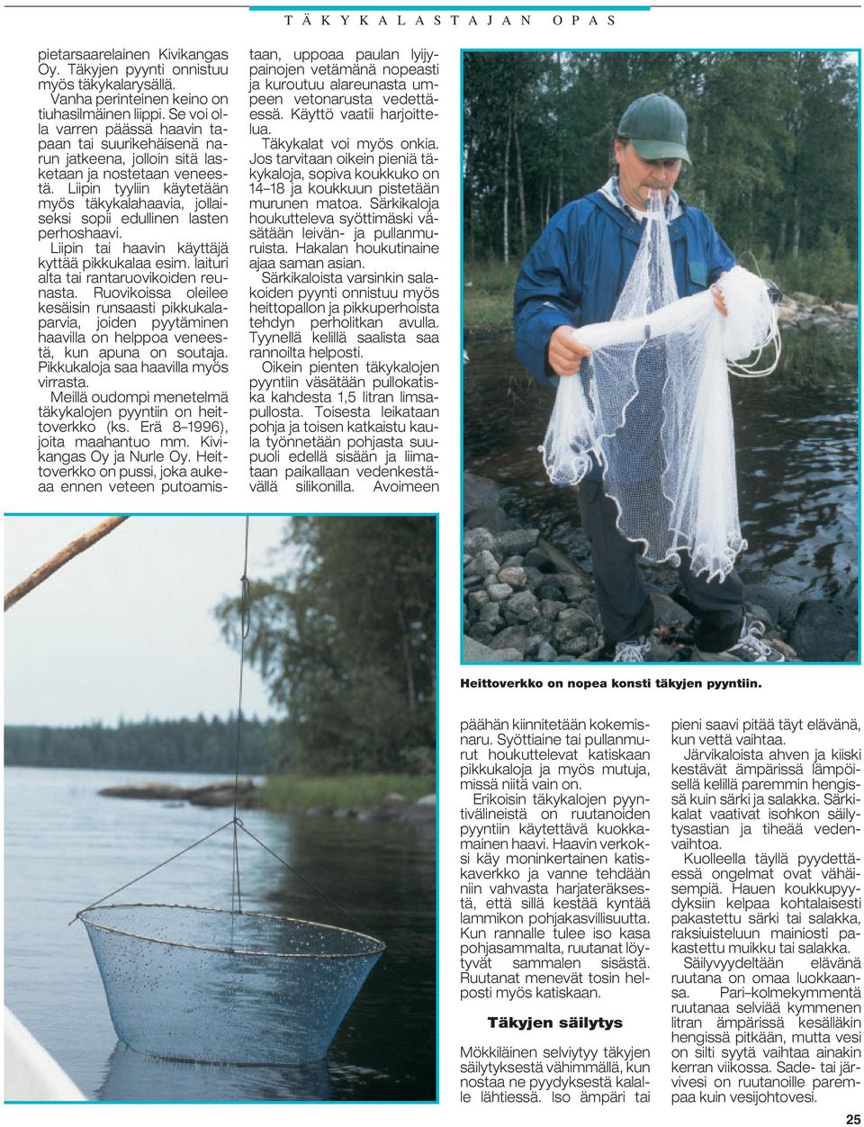 Hakalan houkutinaine ajaa saman asian. Särkikaloista varsinkin salakoiden pyynti onnistuu myös heittopallon ja pikkuperhoista tehdyn perholitkan avulla.