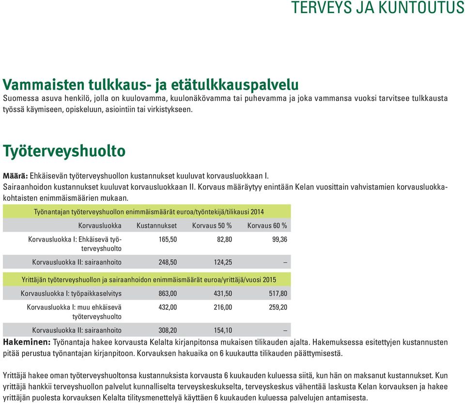 Sairaanhoidon kustannukset kuuluvat korvausluokkaan II. Korvaus määräytyy enintään Kelan vuosittain vahvistamien korvausluokkakohtaisten enimmäismäärien mukaan.