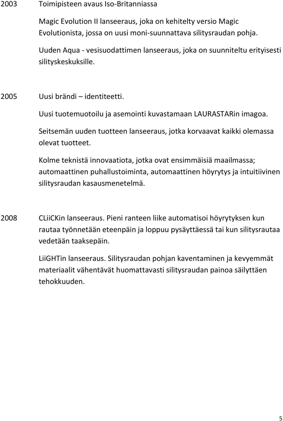 Seitsemän uuden tuotteen lanseeraus, jotka korvaavat kaikki olemassa olevat tuotteet.