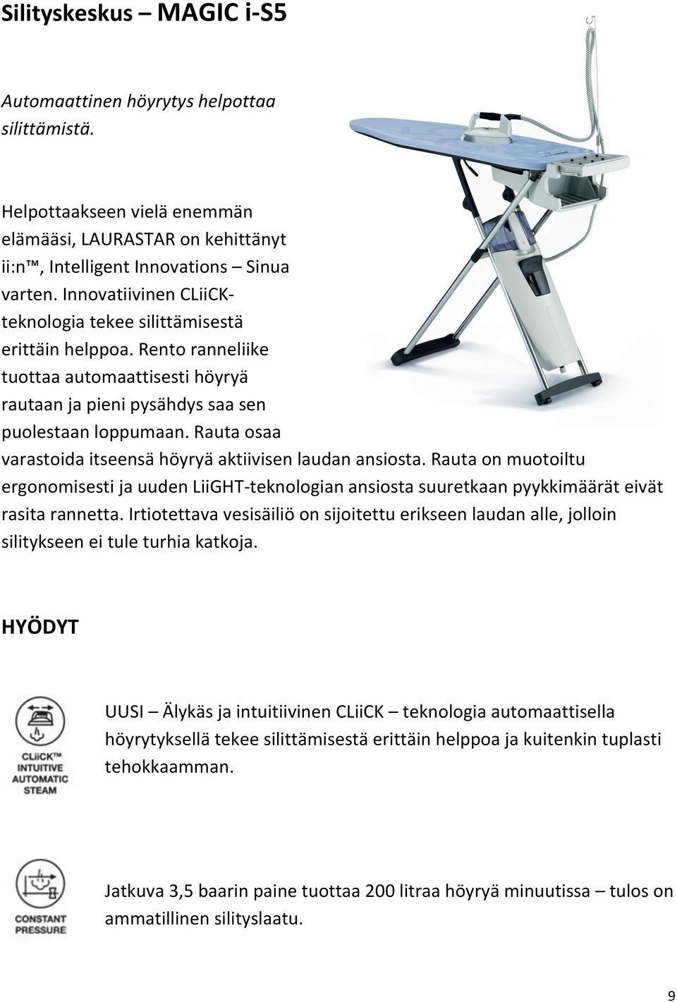 Rauta osaa varastoida itseensä höyryä aktiivisen laudan ansiosta. Rauta on muotoiltu ergonomisesti ja uuden LiiGHT teknologian ansiosta suuretkaan pyykkimäärät eivät rasita rannetta.