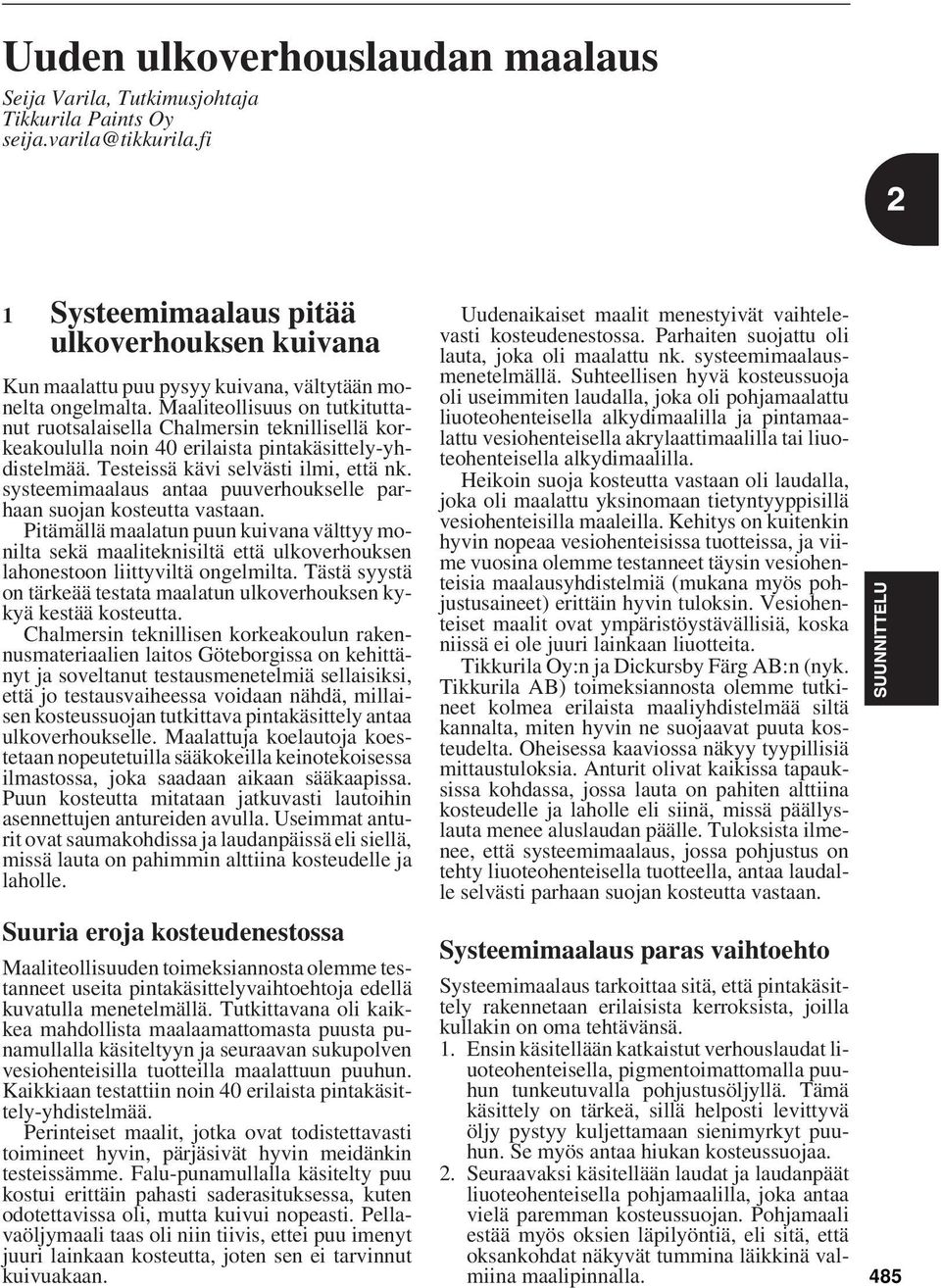 Maaliteollisuus on tutkituttanut ruotsalaisella Chalmersin teknillisellä korkeakoululla noin 40 erilaista pintakäsittely-yhdistelmää. Testeissä kävi selvästi ilmi, että nk.