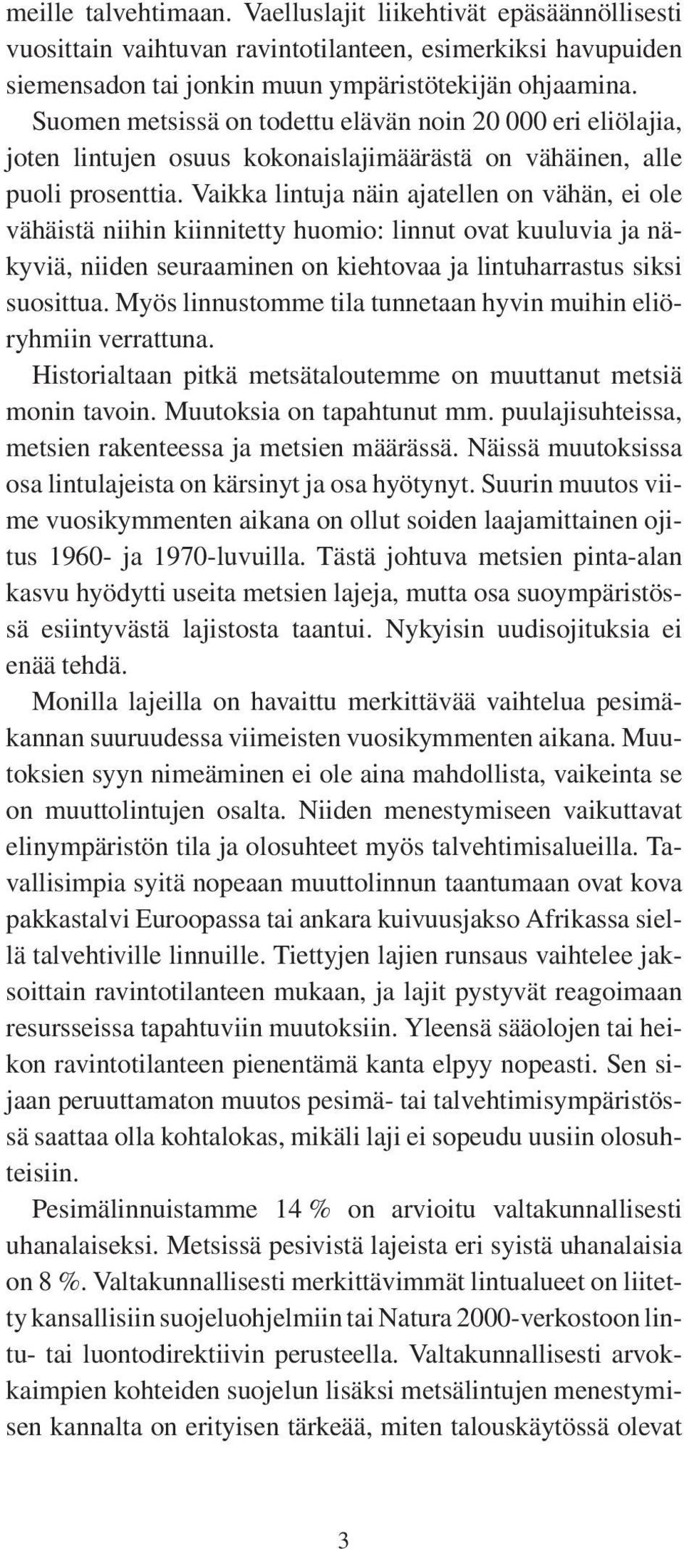 Vaikka lintuja näin ajatellen on vähän, ei ole vähäistä niihin kiinnitetty huomio: linnut ovat kuuluvia ja näkyviä, niiden seuraaminen on kiehtovaa ja lintuharrastus siksi suosittua.