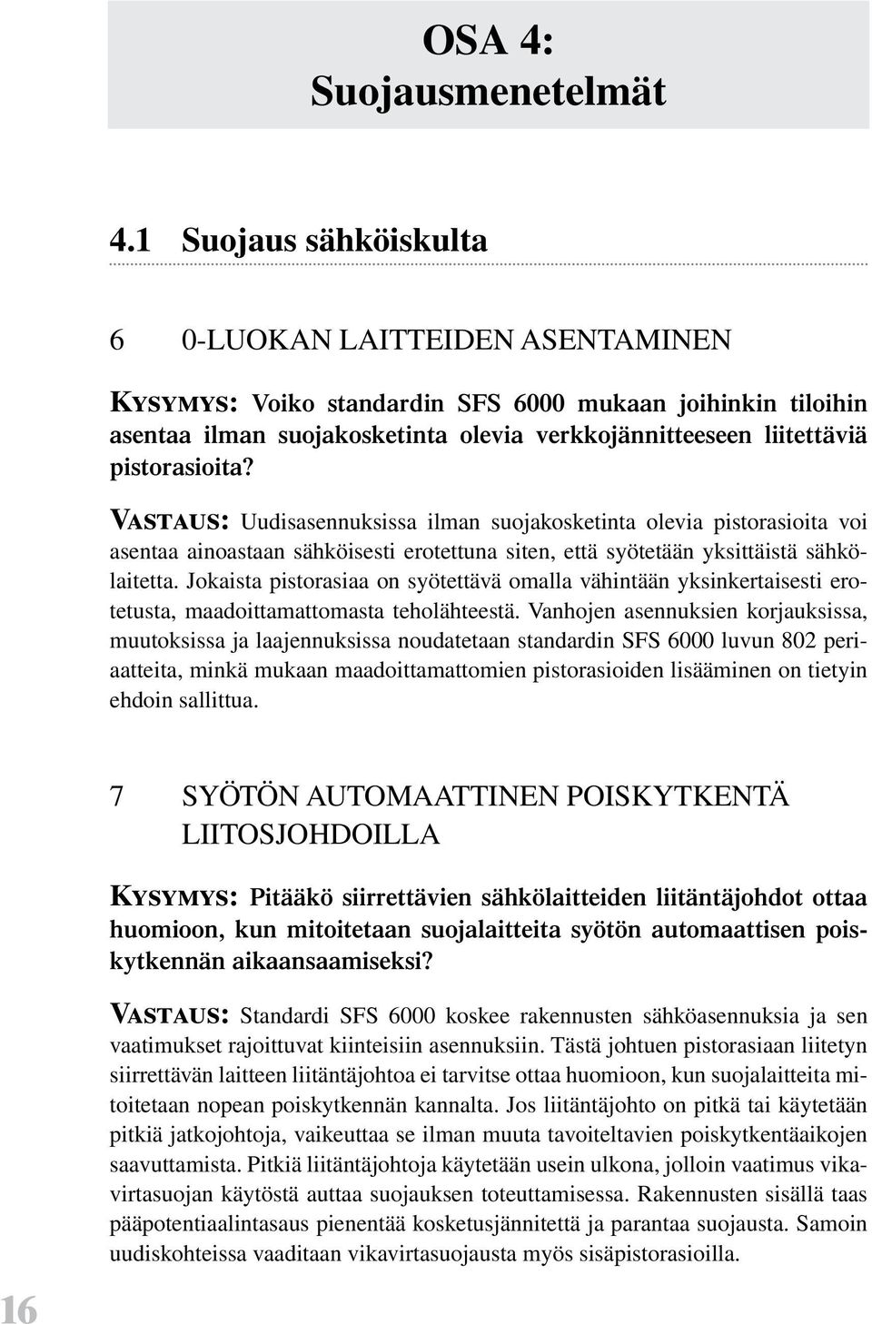 pistorasioita? Vastaus: Uudisasennuksissa ilman suojakosketinta olevia pistorasioita voi asentaa ainoastaan sähköisesti erotettuna siten, että syötetään yksittäistä sähkölaitetta.