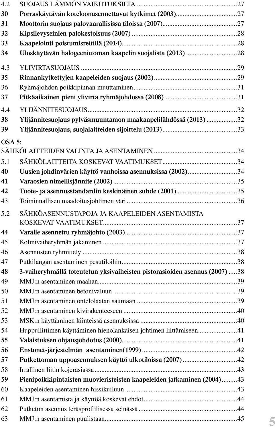 ..29 36 Ryhmäjohdon poikkipinnan muuttaminen...31 37 Pitkäaikainen pieni ylivirta ryhmäjohdossa (2008)...31 4.4 YLIJÄNNITESUOJAUS...32 38 Ylijännitesuojaus pylväsmuuntamon maakaapelilähdössä (2013).