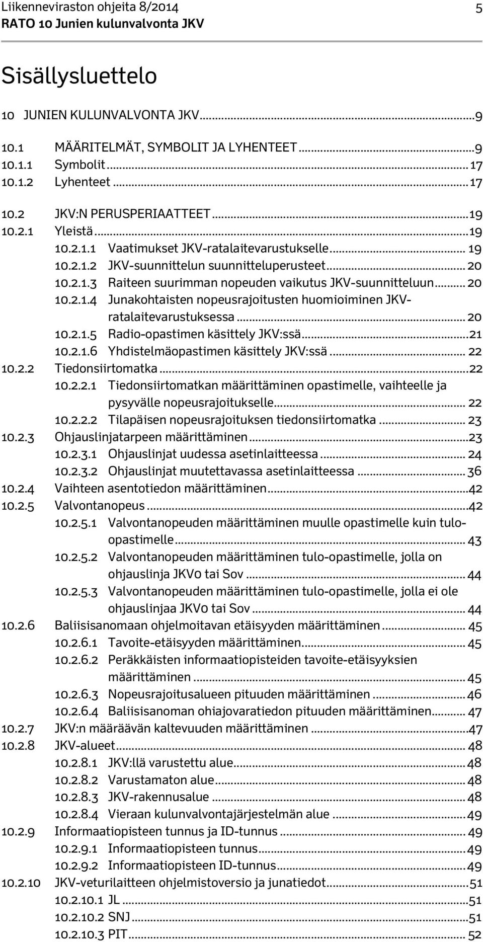 .. 20 10.2.1.4 Junakohtaisten nopeusrajoitusten huomioiminen JKVratalaitevarustuksessa... 20 10.2.1.5 Radio-opastimen käsittely JKV:ssä... 21 10.2.1.6 Yhdistelmäopastimen käsittely JKV:ssä... 22 10.2.2 Tiedonsiirtomatka.