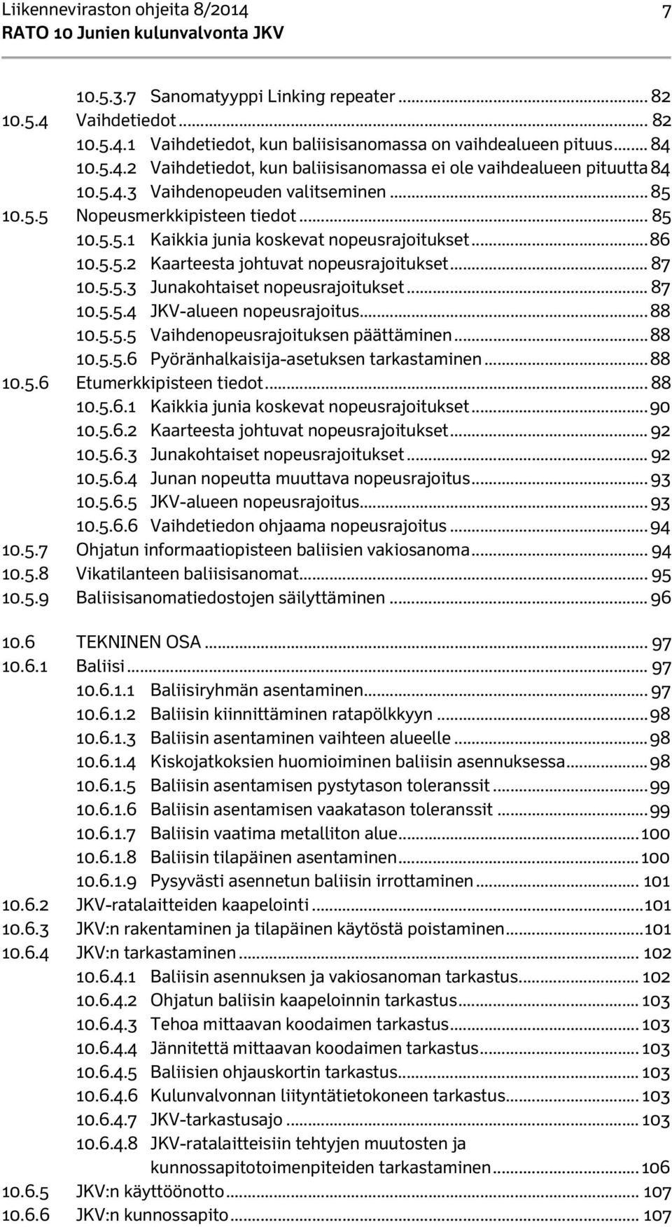 .. 87 10.5.5.4 JKV-alueen nopeusrajoitus... 88 10.5.5.5 Vaihdenopeusrajoituksen päättäminen... 88 10.5.5.6 Pyöränhalkaisija-asetuksen tarkastaminen... 88 10.5.6 Etumerkkipisteen tiedot... 88 10.5.6.1 Kaikkia junia koskevat nopeusrajoitukset.