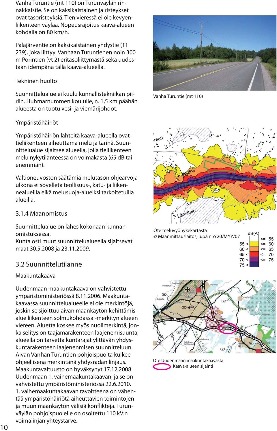 Palajärventie on kaksikaistainen yhdystie (11 239), joka liittyy Vanhaan Turuntiehen noin 300 m Porintien (vt 2) eritasoliittymästä sekä uudestaan idempänä tällä kaava-alueella.