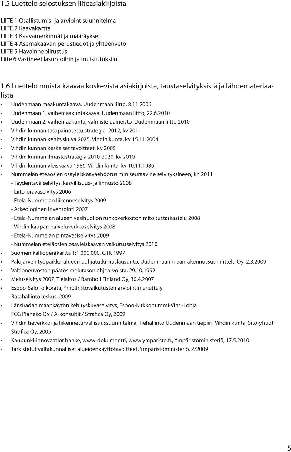 Uudenmaan liitto, 8.11.2006 Uudenmaan 1. vaihemaakuntakaava. Uudenmaan liitto, 22.6.2010 Uudenmaan 2.