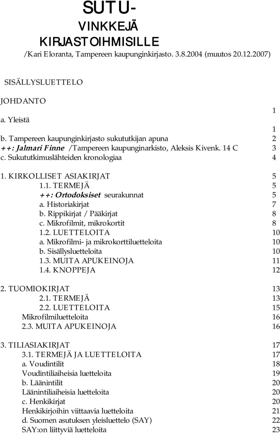 Historiakirjat 7 b. Rippikirjat / Pääkirjat 8 c. Mikrofilmit, mikrokortit 8 1.2. LUETTELOITA 10 a. Mikrofilmi ja mikrokorttiluetteloita 10 b. Sisällysluetteloita 10 1.3. MUITA APUKEINOJA 11 1.4.