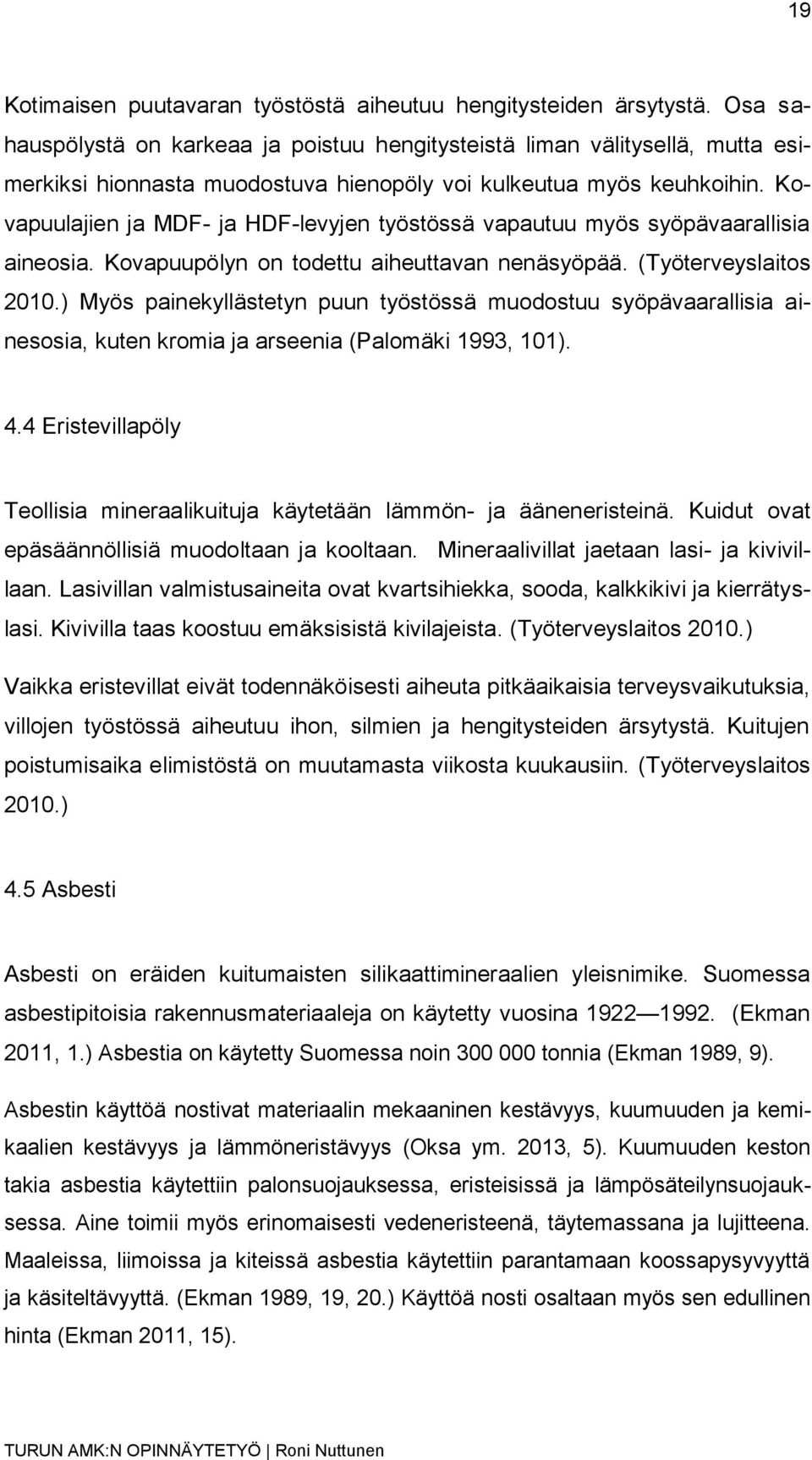 Kovapuulajien ja MDF- ja HDF-levyjen työstössä vapautuu myös syöpävaarallisia aineosia. Kovapuupölyn on todettu aiheuttavan nenäsyöpää. (Työterveyslaitos 2010.