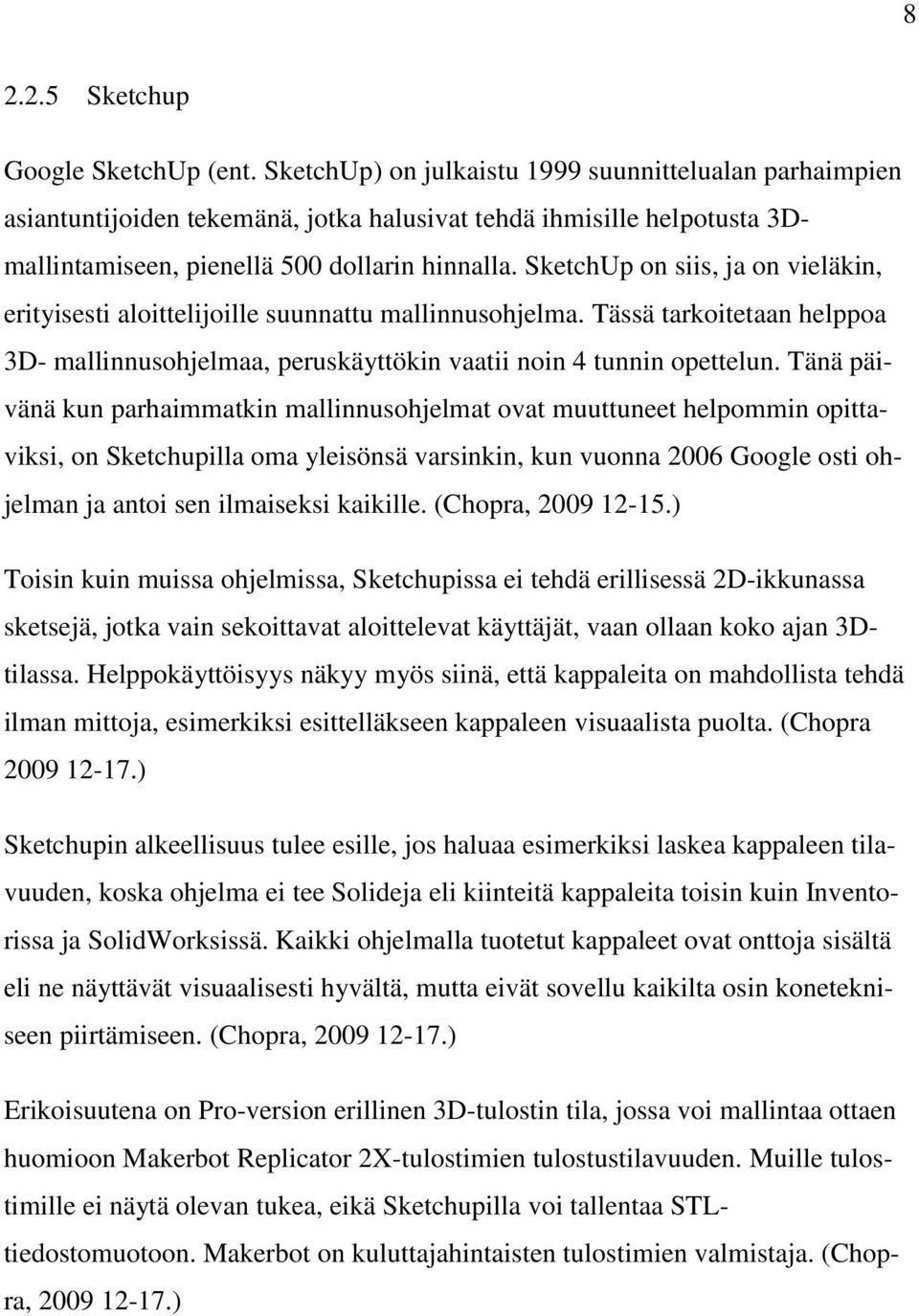 SketchUp on siis, ja on vieläkin, erityisesti aloittelijoille suunnattu mallinnusohjelma. Tässä tarkoitetaan helppoa 3D- mallinnusohjelmaa, peruskäyttökin vaatii noin 4 tunnin opettelun.