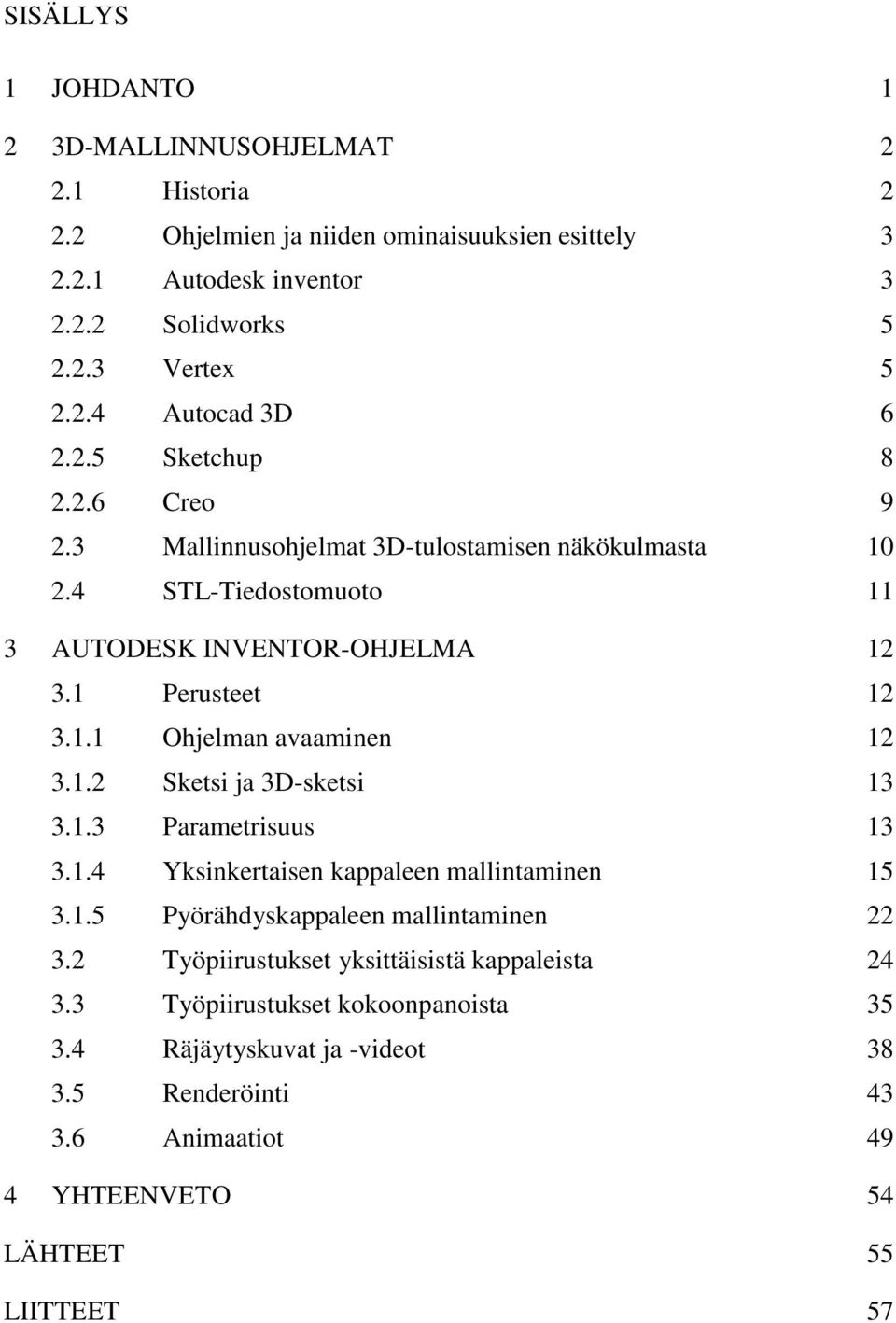 1.2 Sketsi ja 3D-sketsi 13 3.1.3 Parametrisuus 13 3.1.4 Yksinkertaisen kappaleen mallintaminen 15 3.1.5 Pyörähdyskappaleen mallintaminen 22 3.