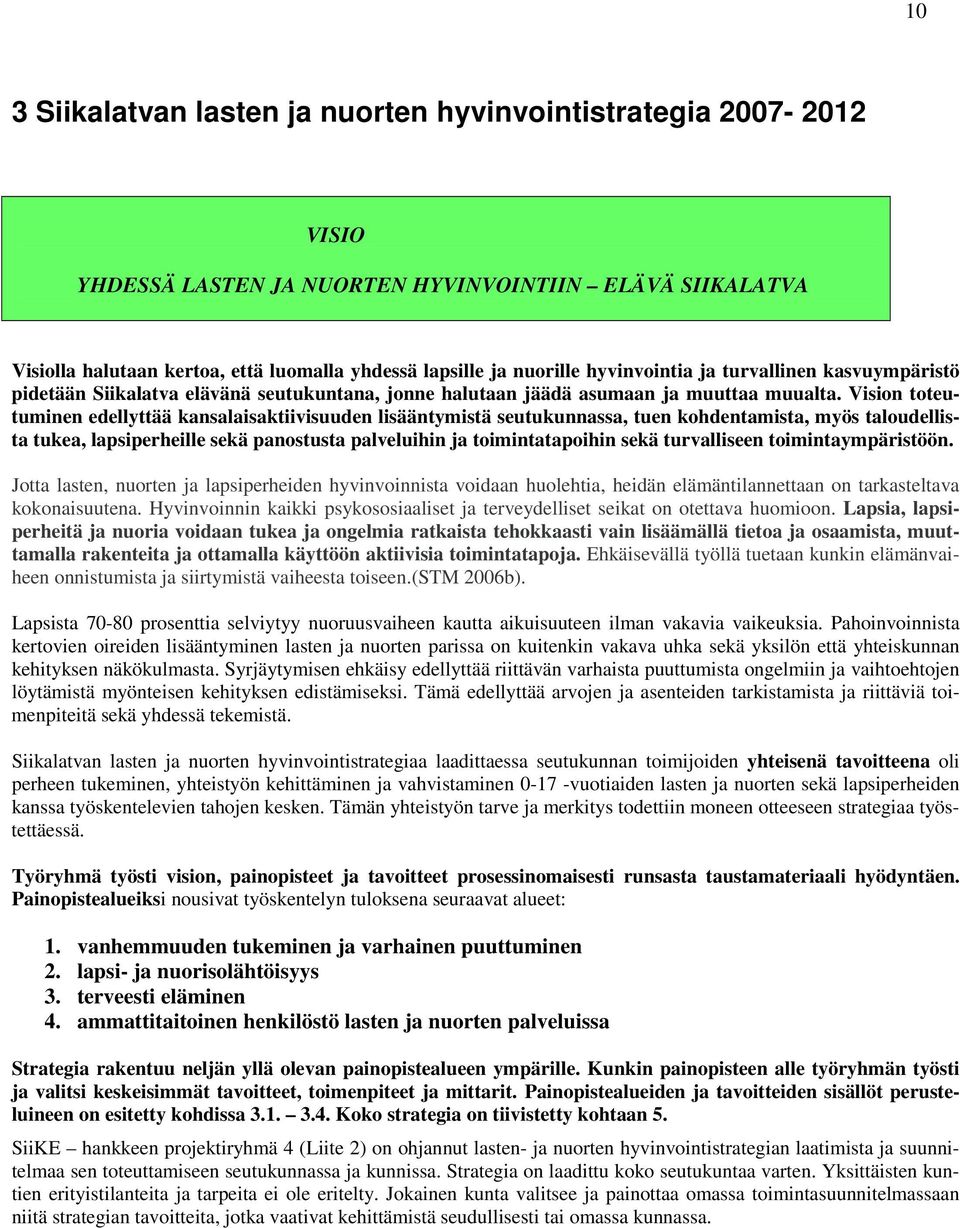 Vision toteutuminen edellyttää kansalaisaktiivisuuden lisääntymistä seutukunnassa, tuen kohdentamista, myös taloudellista tukea, lapsiperheille sekä panostusta palveluihin ja toimintatapoihin sekä