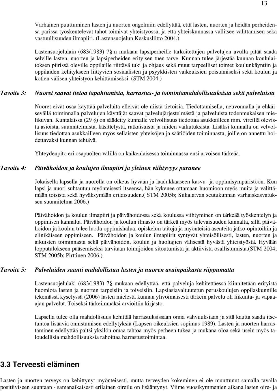 ) Lastensuojelulain (683/1983) 7 :n mukaan lapsiperheille tarkoitettujen palvelujen avulla pitää saada selville lasten, nuorten ja lapsiperheiden erityisen tuen tarve.