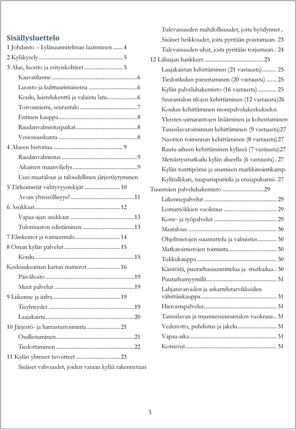 .. 9 Aikainen maanviljelys... 9 Uusi maatalous ja taloudellinen järjestäytyminen 5 Tärkeimmät viihtyvyystekijät... 10 Avoin yhteisöllisyys?... 11 6 Asukkaat... 12 Vapaa-ajan asukkaat.