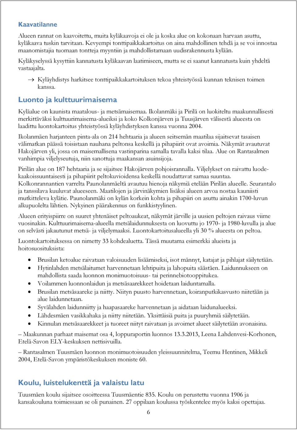 Kyläkyselyssä kysyttiin kannatusta kyläkaavan laatimiseen, mutta se ei saanut kannatusta kuin yhdeltä vastaajalta.