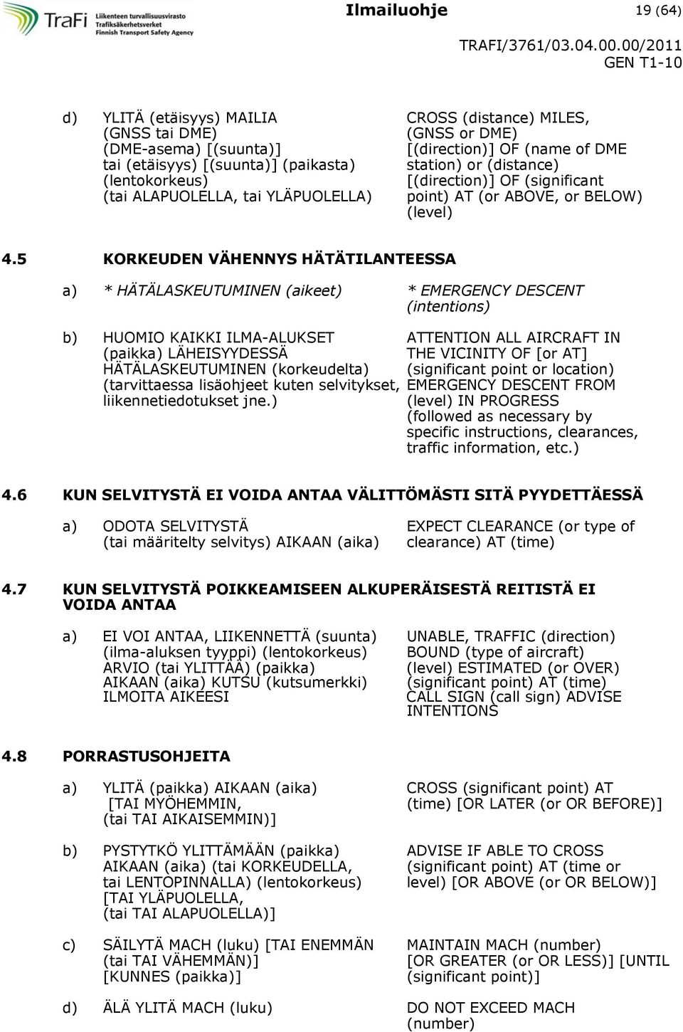 5 KORKEUDEN VÄHENNYS HÄTÄTILANTEESSA a) * HÄTÄLASKEUTUMINEN (aikeet) * EMERGENCY DESCENT (intentions) b) HUOMIO KAIKKI ILMA-ALUKSET ATTENTION ALL AIRCRAFT IN (paikka) LÄHEISYYDESSÄ THE VICINITY OF