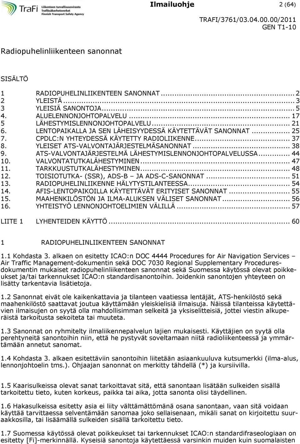 ATS-VALVONTAJÄRJESTELMÄ LÄHESTYMISLENNONJOHTOPALVELUSSA... 44 10. VALVONTATUTKALÄHESTYMINEN... 47 11. TARKKUUSTUTKALÄHESTYMINEN... 48 12. TOISIOTUTKA- (SSR), ADS-B JA ADS-C-SANONNAT... 51 13.