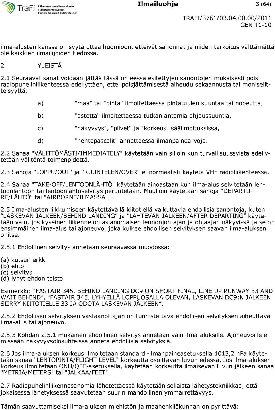 "maa" tai "pinta" ilmoitettaessa pintatuulen suuntaa tai nopeutta, b) "astetta" ilmoitettaessa tutkan antamia ohjaussuuntia, c) "näkyvyys", "pilvet" ja "korkeus" sääilmoituksissa, d) "hehtopascalit"