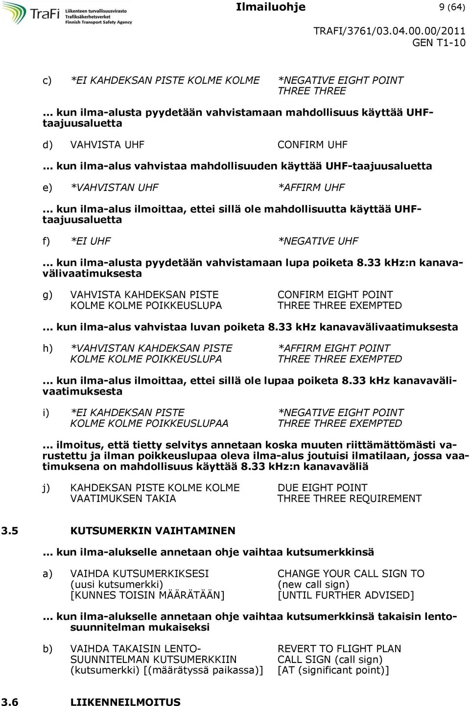 .. kun ilma-alus ilmoittaa, ettei sillä ole mahdollisuutta käyttää UHFtaajuusaluetta f) *EI UHF *NEGATIVE UHF... kun ilma-alusta pyydetään vahvistamaan lupa poiketa 8.