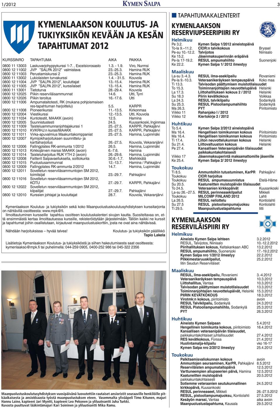 -15.4. Hamina RUK 0800 12 11005 JVP SALPA 2012, kurssilaiset 13.-15.4. Hamina RUK 0800 11 13001 Tietoturva 28.-29.4. Kouvola 0800 12 12025 Piikin reserviläisammunnat 14.6.