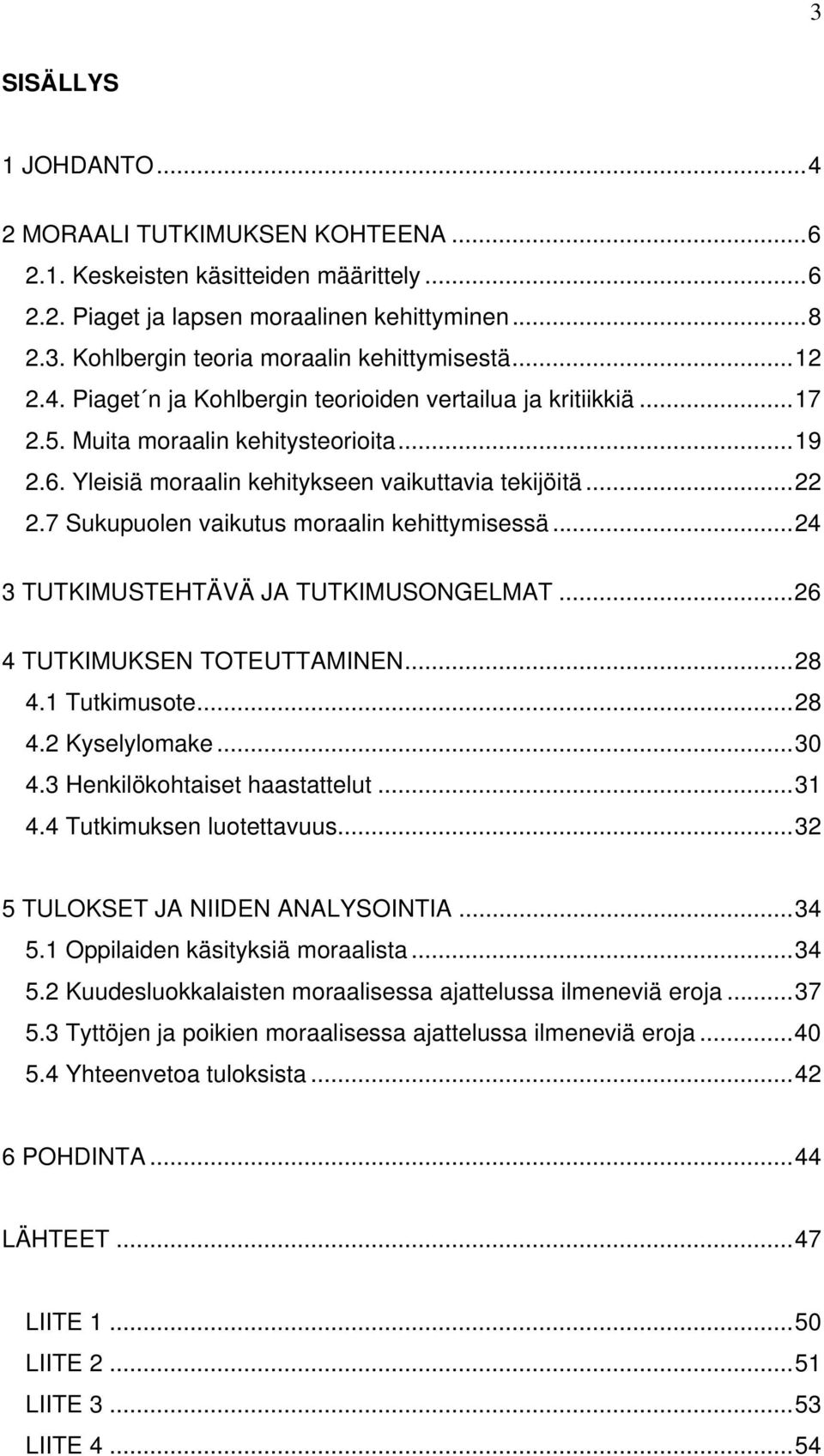 7 Sukupuolen vaikutus moraalin kehittymisessä...24 3 TUTKIMUSTEHTÄVÄ JA TUTKIMUSONGELMAT...26 4 TUTKIMUKSEN TOTEUTTAMINEN...28 4.1 Tutkimusote...28 4.2 Kyselylomake...30 4.