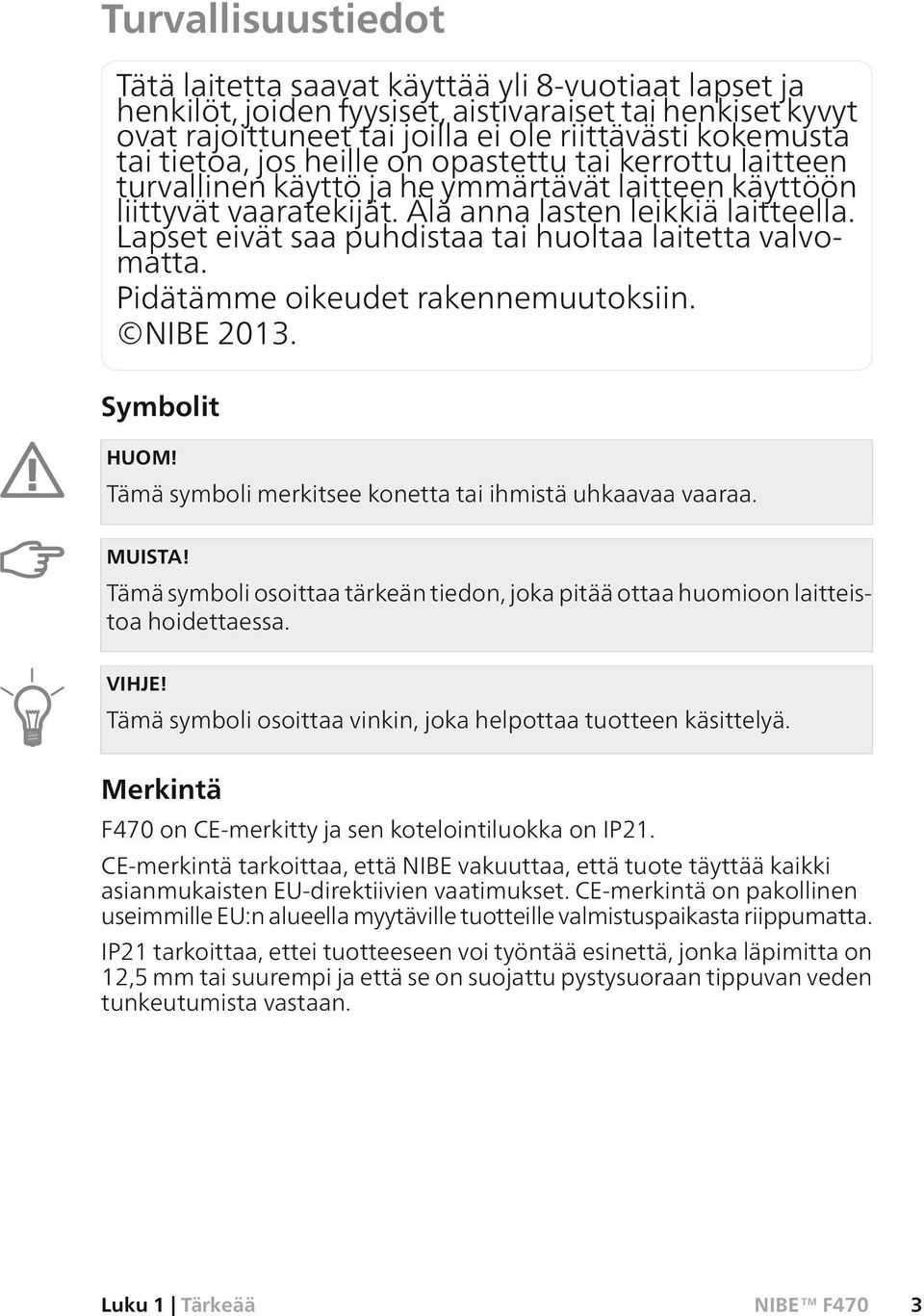 Lapset eivät saa puhdistaa tai huoltaa laitetta valvomatta. Pidätämme oikeudet rakennemuutoksiin. NIBE 2013. Symbolit HUOM! Tämä symboli merkitsee konetta tai ihmistä uhkaavaa vaaraa. MUISTA!