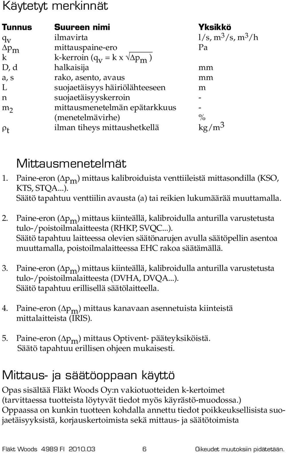 Paine-eron ( p m ) mittaus kalibroiduista venttiileistä mittasondilla (KSO, KTS, STQA...). Säätö tapahtuu venttiilin avausta (a) tai reikien lukumäärää muuttamalla. 2.