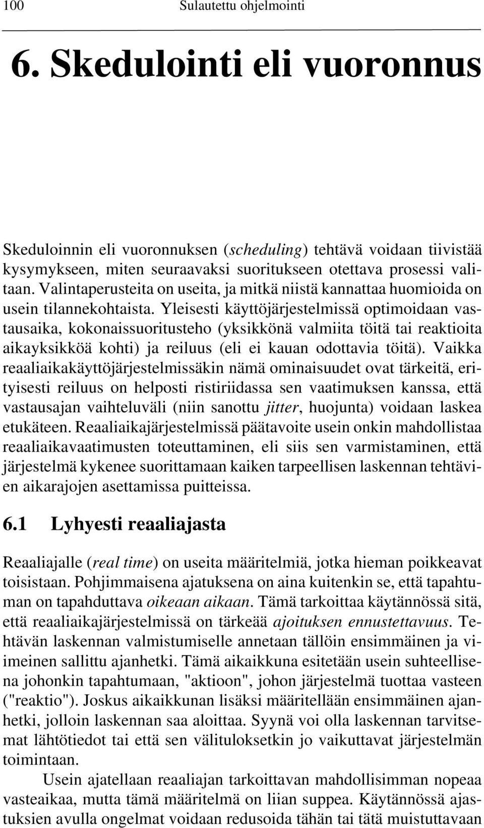 Yleisesti käyttöjärjestelmissä optimoidaan vastausaika, kokonaissuoritusteho (yksikkönä valmiita töitä tai reaktioita aikayksikköä kohti) ja reiluus (eli ei kauan odottavia töitä).