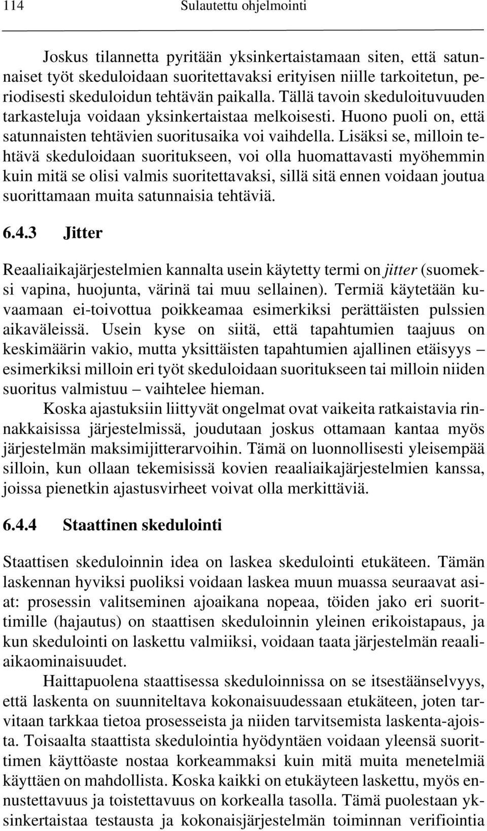 Lisäksi se, milloin tehtävä skeduloidaan suoritukseen, voi olla huomattavasti myöhemmin kuin mitä se olisi valmis suoritettavaksi, sillä sitä ennen voidaan joutua suorittamaan muita satunnaisia