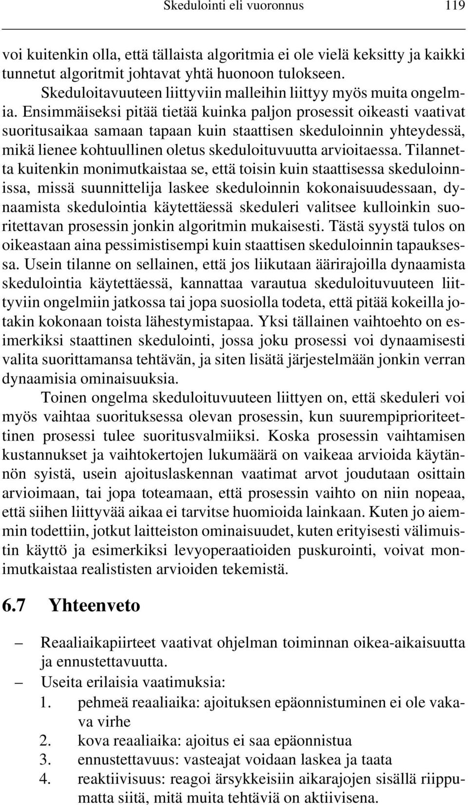 Ensimmäiseksi pitää tietää kuinka paljon prosessit oikeasti vaativat suoritusaikaa samaan tapaan kuin staattisen skeduloinnin yhteydessä, mikä lienee kohtuullinen oletus skeduloituvuutta arvioitaessa.