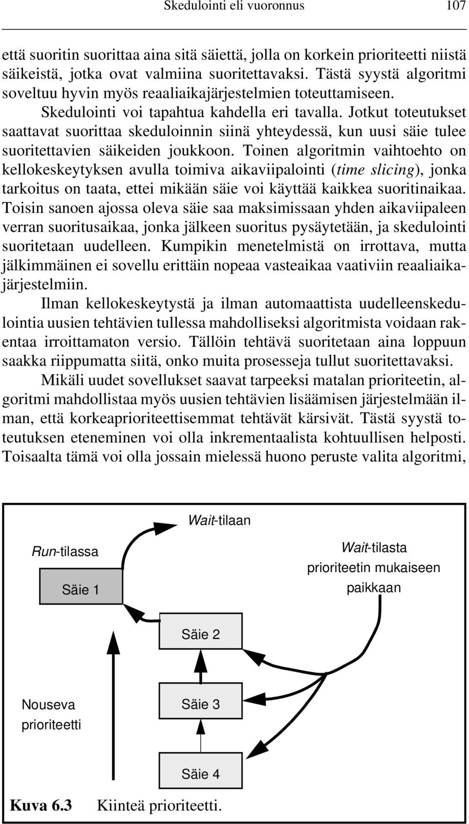 Jotkut toteutukset saattavat suorittaa skeduloinnin siinä yhteydessä, kun uusi säie tulee suoritettavien säikeiden joukkoon.