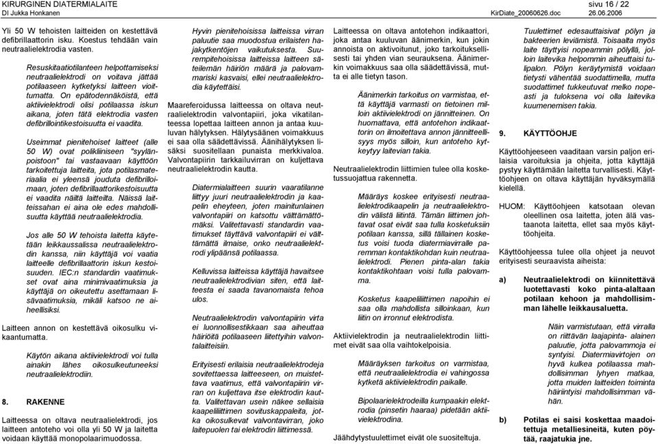 On epätodennäköistä, että aktiivielektrodi olisi potilaassa iskun aikana, joten tätä elektrodia vasten defibrillointikestoisuutta ei vaadita.