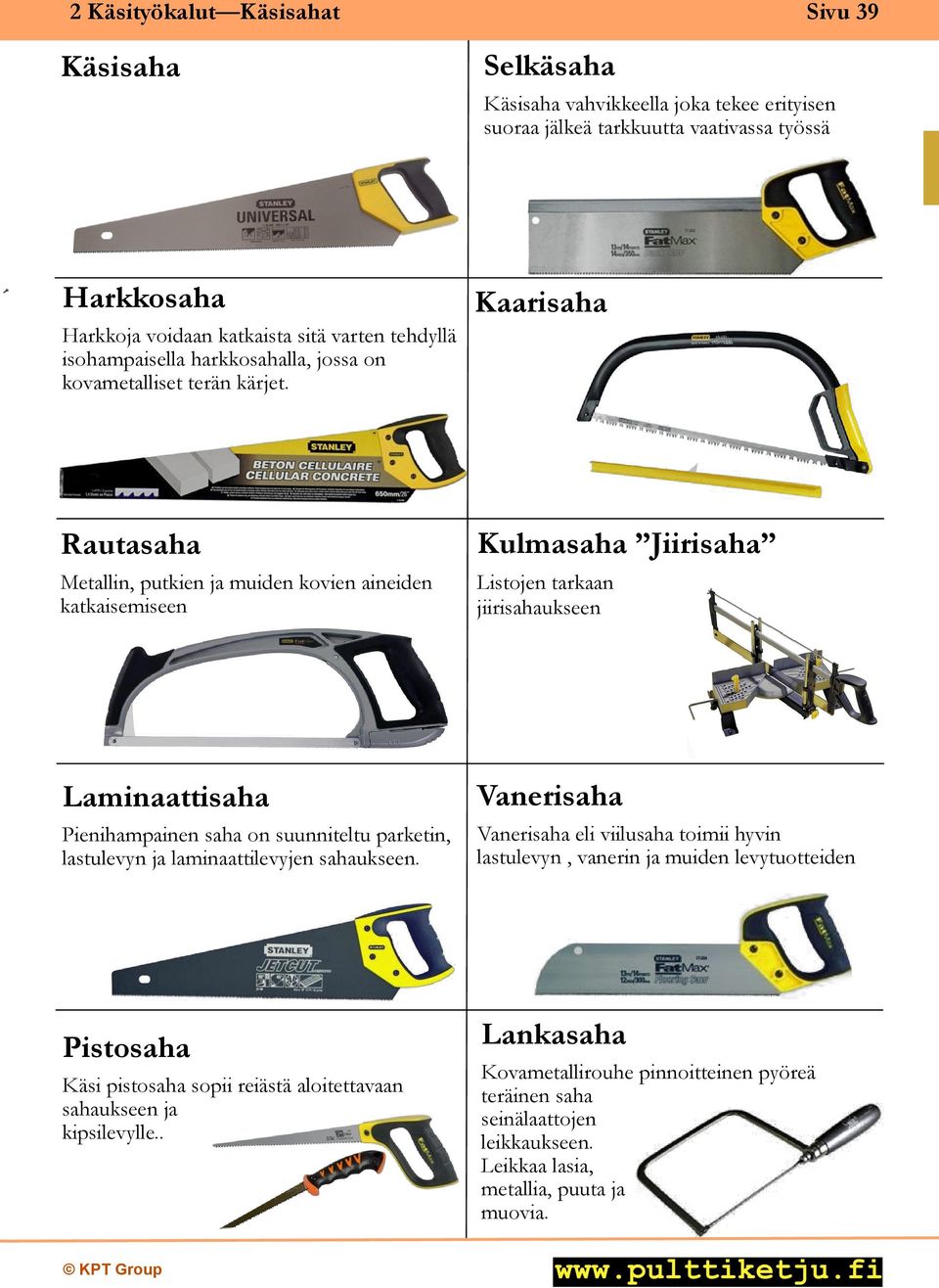 Kaarisaha Rautasaha Metallin, putkien ja muiden kovien aineiden katkaisemiseen Kulmasaha Jiirisaha Listojen tarkaan jiirisahaukseen Laminaattisaha Pienihampainen saha on suunniteltu parketin,