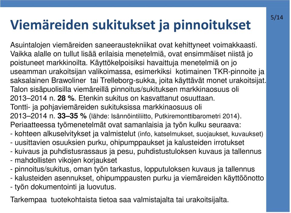 Käyttökelpoisiksi havaittuja menetelmiä on jo useamman urakoitsijan valikoimassa, esimerkiksi kotimainen TKR-pinnoite ja saksalainen Brawoliner tai Trelleborg-sukka, joita käyttävät monet