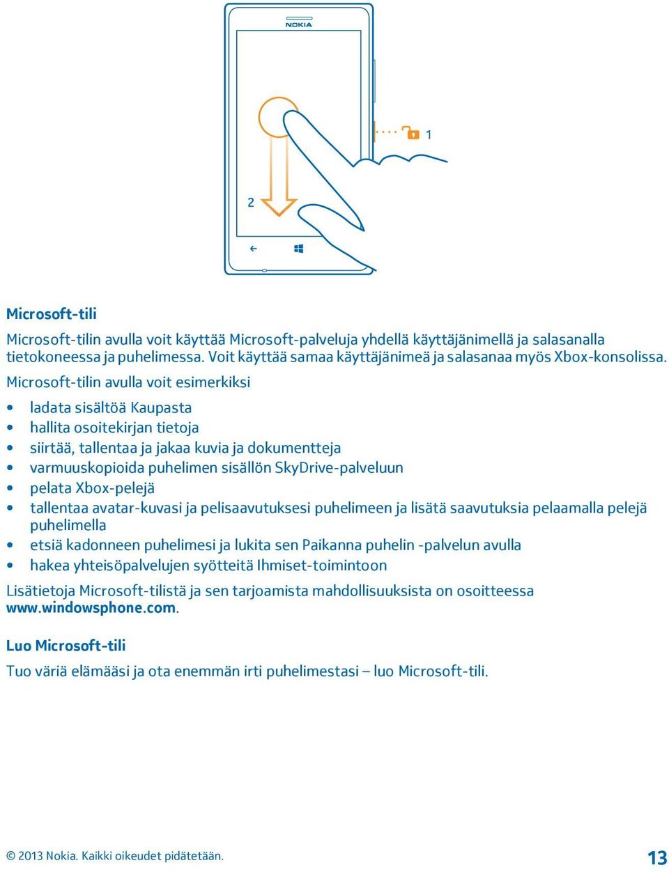 Microsoft-tilin avulla voit esimerkiksi ladata sisältöä Kaupasta hallita osoitekirjan tietoja siirtää, tallentaa ja jakaa kuvia ja dokumentteja varmuuskopioida puhelimen sisällön SkyDrive-palveluun