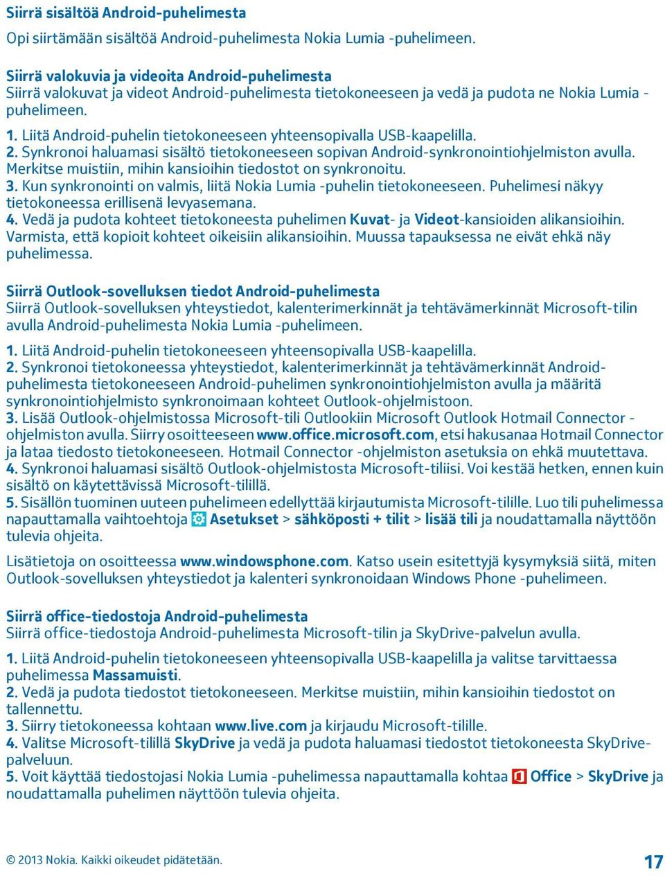 Liitä Android-puhelin tietokoneeseen yhteensopivalla USB-kaapelilla. 2. Synkronoi haluamasi sisältö tietokoneeseen sopivan Android-synkronointiohjelmiston avulla.