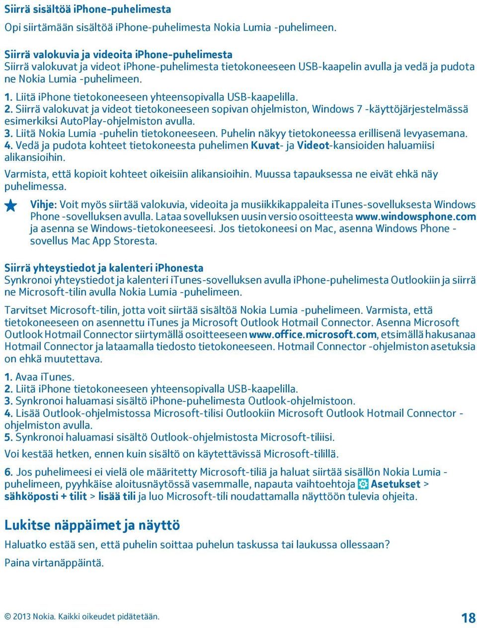 Liitä iphone tietokoneeseen yhteensopivalla USB-kaapelilla. 2. Siirrä valokuvat ja videot tietokoneeseen sopivan ohjelmiston, Windows 7 -käyttöjärjestelmässä esimerkiksi AutoPlay-ohjelmiston avulla.