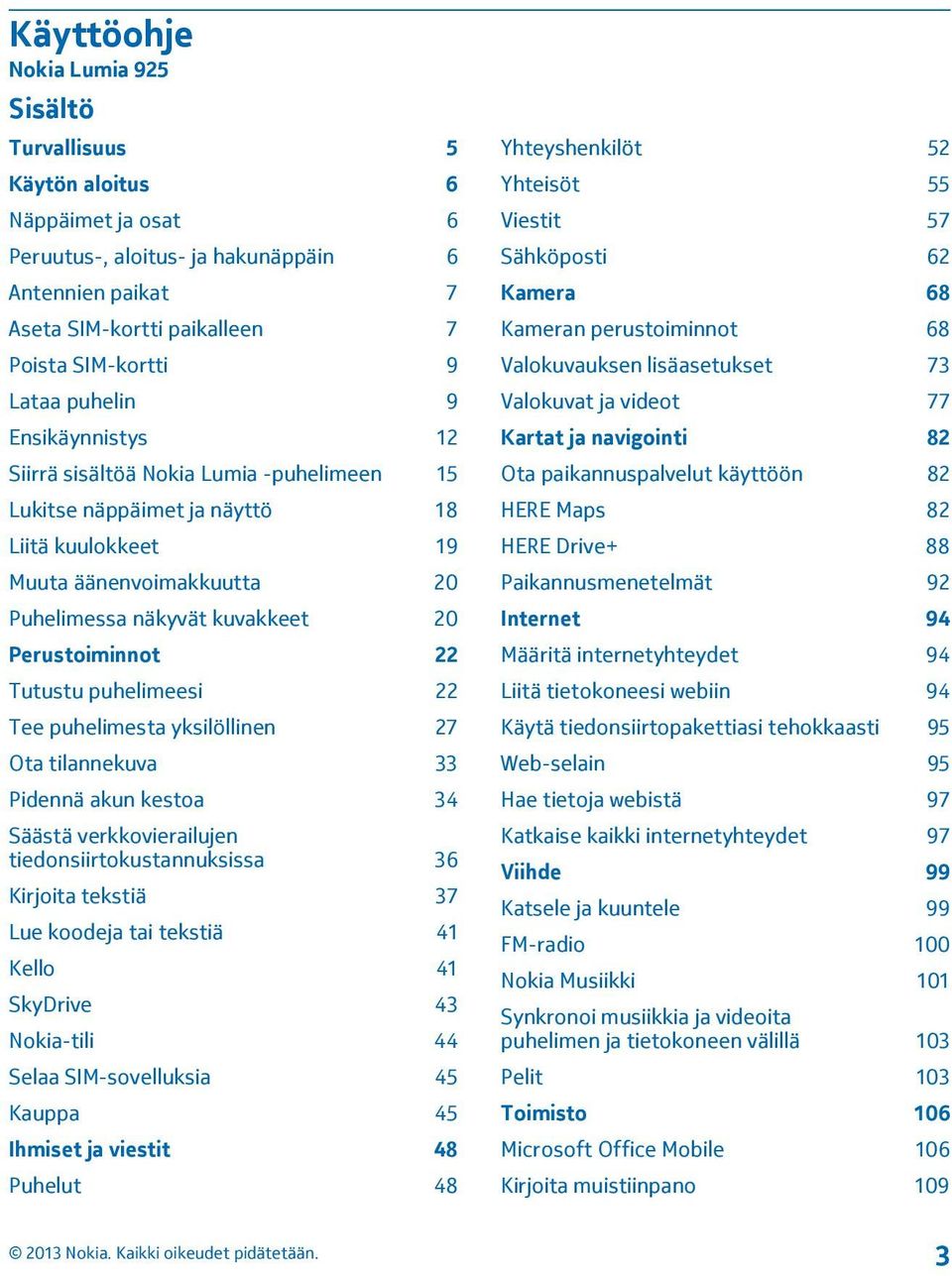 Tutustu puhelimeesi 22 Tee puhelimesta yksilöllinen 27 Ota tilannekuva 33 Pidennä akun kestoa 34 Säästä verkkovierailujen tiedonsiirtokustannuksissa 36 Kirjoita tekstiä 37 Lue koodeja tai tekstiä 41