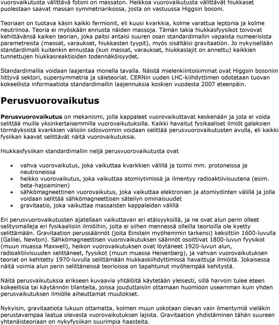 Tämän takia hiukkasfyysikot toivovat kehittävänsä kaiken teorian, joka paitsi antaisi suuren osan standardimallin vapaista numeerisista parametreista (massat, varaukset, hiukkasten tyypit), myös