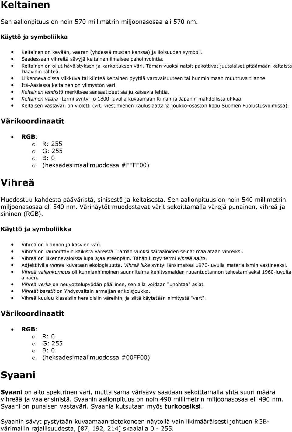 Liikennevaloissa vilkkuva tai kiinteä keltainen pyytää varovaisuuteen tai huomioimaan muuttuva tilanne. Itä-Aasiassa keltainen on ylimystön väri.